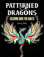 Patterned Dragons Coloring Book for Adults: An Adult Coloring Book with Doodle, Flower Mandala, Paisley Patterns and Many More Fantasy Dragons Designed For Stress Relief & Relaxations! B088T2D9DW Book Cover