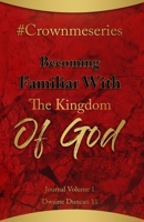 #Crownmeseries Becoming Familiar With The Kingdom Of God: Journal Volume 1 B08WJPL7QR Book Cover