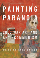 Painting Paranoia: Cold War Art and Anti-Communism 0252049837 Book Cover