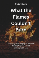 What the Flames Couldn’t Burn: A Journey from Tragedy to Triumph: Finding Purpose Amidst Unimaginable Loss (Base on True Story) B0F6CVQX8P Book Cover