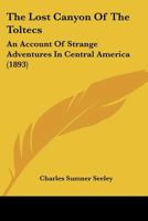 The Lost Canyon Of The Toltecs: An Account Of Strange Adventures In Central America 1167214404 Book Cover