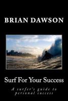 Surf For Your Success: A surfer's guide to personal success. 0615703070 Book Cover