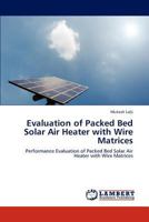 Evaluation of Packed Bed Solar Air Heater with Wire Matrices: Performance Evaluation of Packed Bed Solar Air Heater with Wire Matrices 3848480301 Book Cover