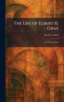 The Life of Elbert H. Gray: The Story of Steel 102579799X Book Cover