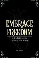 Embrace Freedom: A Guide to Letting Go and Living Boldly B0CWLH3T48 Book Cover