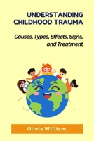 Understanding Childhood Trauma: Causes, Types, Effects, Signs, and Treatment B0CR5VC1TJ Book Cover