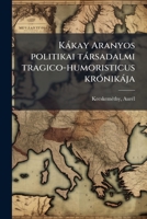 Kákay Aranyos politikai társadalmi tragico-humoristicus krónikája 1173163700 Book Cover