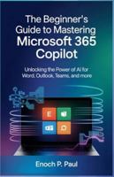 The Beginner’s Guide to Mastering Microsoft 365 Copilot: Unlocking the Power of AI for Excel, Word, Outlook, Teams, and More B0G3XBN37P Book Cover
