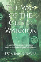 The Way of the Celtic Warrior: Living with Courage, Embracing Nature, and Honoring the Sacred Path B0DV3R96RB Book Cover