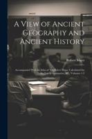 A View of Ancient Geography and Ancient History: Accompanied With an Atlas of Ten Select Maps, Calculated for the Use of Seminaries, &c, Volumes 1-2 1022519603 Book Cover
