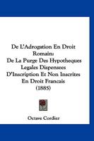 De L'Adrogation En Droit Romain: De La Purge Des Hypotheques Legales Dispensees D'Inscription Et Non Inscrites En Droit Francais (1885) 1160399239 Book Cover