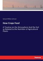 How Crops Feed: A Treatise on the Atmosphere And the Soil as Related to the Nutrition of Agricultural Plants 3744760421 Book Cover