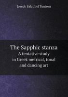 The Sapphic Stanza: A Tentative Study In Greek Metrical, Tonal And Dancing Art (1896) 1355189330 Book Cover