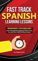 Fast Track Spanish Learning Lessons - Beginner's Phrases: Learn The Spanish Language FAST in Your Car with over 250 Phrases and Sayings 1989777198 Book Cover