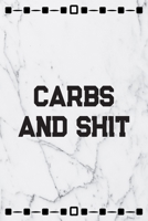 Carbs And Shit: Daily Food Intake Journal Notebook - Carbs, Meals, Exercise, Calories & More Tracker 1704548101 Book Cover