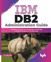 IBM DB2 Administration Guide: Installation, Upgrade and Configuration of IBM DB2 on RHEL 8, Windows 10 and IBM Cloud 9355511795 Book Cover