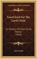 Good Seed For The Lord's Field: Or Portions Of Truth For All Parties 1120288010 Book Cover