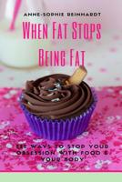 When Fat Stops Being Fat: 222 Ways To Stop Your Obsession With Food And Your Body 1548848131 Book Cover
