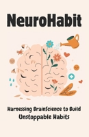 NeuroHabit: Harnessing Brain Science to Build Unstoppable Habits B0F6XXQ556 Book Cover