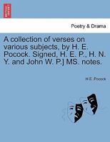 A collection of verses on various subjects, by H. E. Pocock. Signed, H. E. P., H. N. Y. and John W. P.] MS. notes. 1241023204 Book Cover