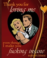 Thank You For Loving Me Even Though I Make You Fucking Insane Sometimes: Funny Valentine Gift Self-Care Journal 1654336483 Book Cover