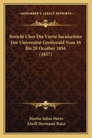Bericht Uber Die Vierte Sacularfeier Der Universitat Greifswald Vom 16 Bis 20 Ocotber 1856 (1857) 1161024557 Book Cover