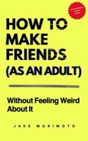 How to Make Friends as an Adult: Without Feeling Weird About It (Unconventional Wisdom) B0FK1TPFSZ Book Cover