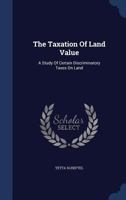 The taxation of land value, a study of certain discriminatory taxes on land 1240137087 Book Cover