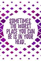 Sometimes the worst place you can be is in your head.: A Daily Creative Workbook 1726844978 Book Cover