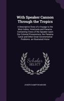 With Speaker Cannon Through the Tropics: A Descriptive Story of a Voyage to the West Indies, Venezuela and Panama. Containing Views of the Speaker Upon Our Colonial Possessions, the Panama Canal and O 1357278292 Book Cover