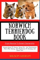 NORWICH TERRIER DOG BOOK From Novice To Expert Ownership: Complete Guide To Owning, Caring For, And Understanding From Their History And Temperament To Breeding And Health Care B0CWJNNCS4 Book Cover