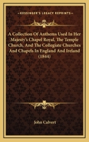 A Collection Of Anthems Used In Her Majesty’s Chapel Royal, The Temple Church, And The Collegiate Churches And Chapels In England And Ireland 1120111943 Book Cover