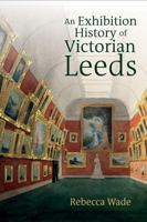 Exhibition History of Victorian Leeds 1802078541 Book Cover
