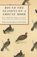 Round the Seasons on a Grouse Moor - With Additional Chapters on Grouse Disease and Vermin and Grouse Shooting 1406799602 Book Cover