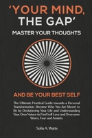 YOUR MIND, THE GAP. Master your thoughts and be your best self: Practical Guide towards a Personal Transformation. Become Who You Are Meant to Be and Overcome Worry, Fear and Anxiety 1071345273 Book Cover