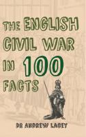 The English Civil War in 100 Facts 1445649950 Book Cover