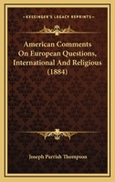 American Comments on European Questions, International and Religious (Classic Reprint) 1164564196 Book Cover