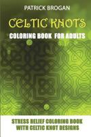 Celtic Knots - Coloring Book for Adults: Stress Relief Coloring Book with Celtic Knot Designs 1982940859 Book Cover