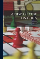 A New Treatise On Chess: Containing the Rudiments of the Game Explained On Scientific Principles, With the Best Methods of Playing the Most Brilliant ... Positions, and a Selection of Fifty New 1018891706 Book Cover