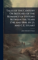Tales of the Century Or Sketches of the Romance of History Between the Years 1746 and 1846. by J.S. and C.E. Stuart 1023883260 Book Cover