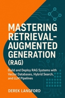 Mastering Retrieval-Augmented Generation (RAG): Build and Deploy RAG Systems with Vector Databases, Hybrid Search, and LLM Pipelines (Mastering LLMs Series) B0FLKDQ6KC Book Cover