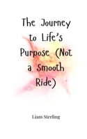 The Journey to Life's Purpose (Not a Smooth Ride) 1805664565 Book Cover