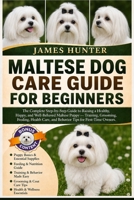 MALTESE DOG CARE GUIDE FOR BEGINNERS: The Complete Step-by-Step Guide to Raising a Healthy, Happy, and Well-Behaved Maltese Puppy — Training, ... and Behavior Tips for First-Time Owners. B0H23NSHQL Book Cover