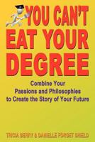 You Can't Eat Your Degree - Combine Your Passions and Philosophies to Create the Story of Your Future 1604144521 Book Cover