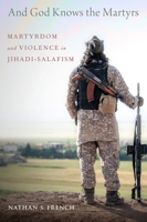 And God Knows the Martyrs: Martyrdom and Violence in Jihadi-Salafism 0190092157 Book Cover