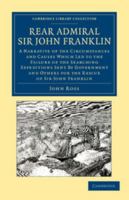 Rear Admiral Sir John Franklin: A Narrative of the Circumstances and Causes Which Led to the Failure of the Searching Expeditions Sent by Government and Others for the Rescue of Sir John Franklin 1108049788 Book Cover