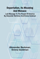 Deportation, Its Meaning And Menace; Last Message To The People Of America By Alexander Berkman And Emma Goldman 9369054448 Book Cover