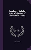 Broad-sheet Ballads; Being a Collection of Irish Popular Songs 1018143270 Book Cover