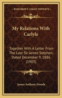 My Relations With Carlyle: Together With A Letter From The Late Sir James Stephen, Dated December 9, 1886 (1903) 1164000594 Book Cover