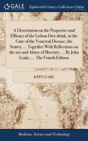 [A] Dissertation on the Properties and Efficacy of the Lisbon Diet-Drink, in the Cure of the Venereal Disease, the Scurvy, ... Together with Reflections on the Use and Abuse of Mercury, ... by John Le 1014258324 Book Cover